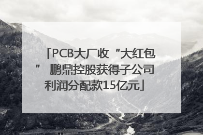 PCB大厂收“大红包” 鹏鼎控股获得子公司利润分配款15亿元