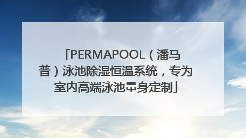 PERMAPOOL（潘马普）泳池除湿恒温系统，专为室内高端泳池量身定制
